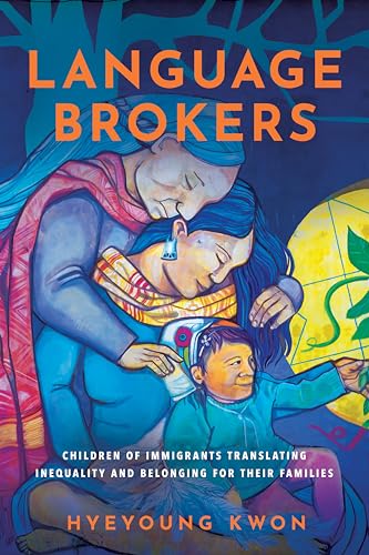 Language Brokers : Children of Immigrants Translating Inequality and Belonging for Their Families