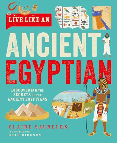Live Like An Ancient Egyptian : Discovering the Secrets of the Ancient Egyptians