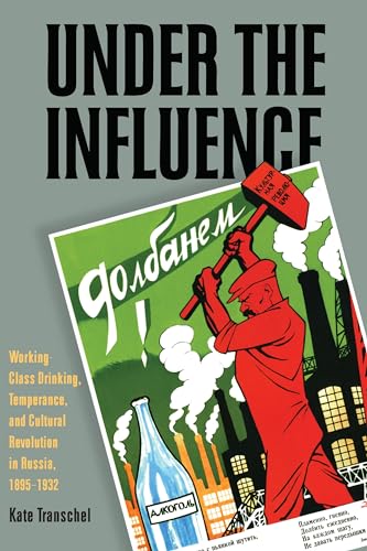Under the Influence : Working-Class Drinking, Temperance, and Cultural Revolution in Russia, 1895–1932