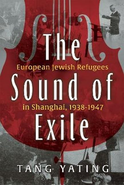 The Sound of Exile : European Jewish Refugees in Shanghai, 1938-1947