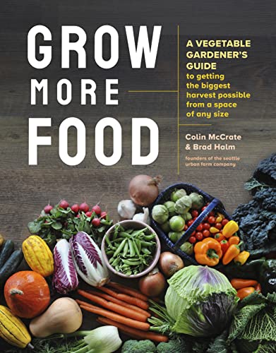 Grow More Food : A Vegetable Gardener's Guide to Getting the Biggest Harvest Possible from a Space of Any Size
