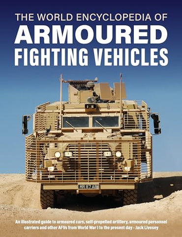 Armoured Fighting Vehicles, World Encyclopedia of: An illustrated guide to armoured cars, self-propelled artillery, armoured personnel carriers and other AFVs from World War I to the present day