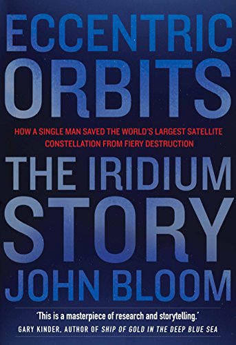 Eccentric Orbits : The Iridium Story - How a Single Man Saved the World's Largest Satellite Constellation From Fiery Destruction