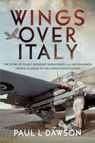 Wings Over Italy : The Story of Flight Sergeant Dennis Varey and 260 Squadron from El Alamein to the Liberation of Europe
