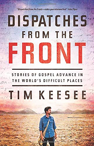 Dispatches from the Front: Stories of Gospel Advance in the World's Difficult Places