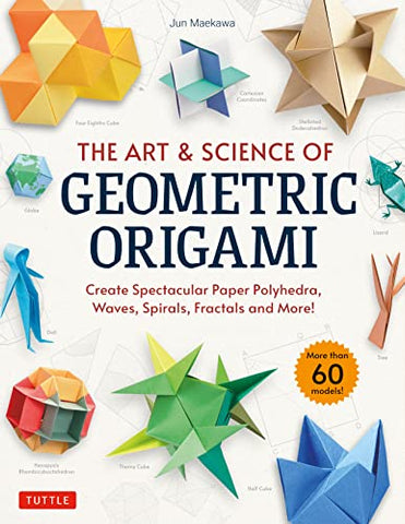 The Art & Science of Geometric Origami: Create Spectacular Paper Polyhedra, Waves, Spirals, Fractals and More! (More than 60 Models!)