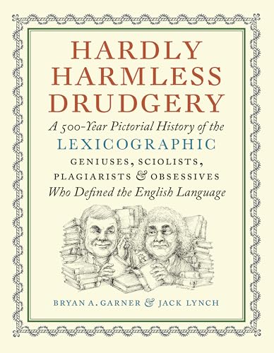Hardly Harmless Drudgery : A 500-Year Pictorial History of the Lexicographic Geniuses, Sciolists, Plagiarists, and Obsessives Who Defined Our Language