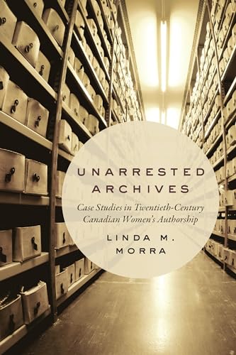 Unarrested Archives : Case Studies in Twentieth-Century Canadian Women's Authorship