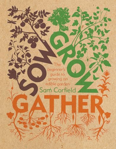 Sow Grow Gather : The Beginner’s Guide to Growing an Edible Garden
