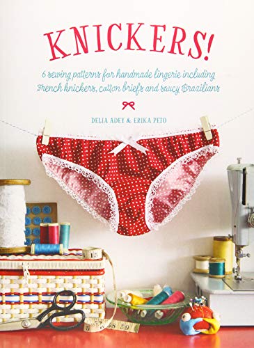 Knickers !: 6 Sewing Patterns for Handmade Lingerie including French knickers, cotton briefs and saucy Brazilians
