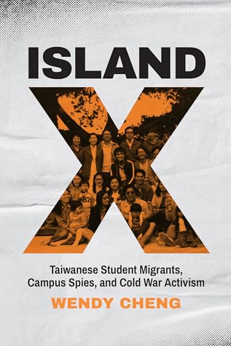 Island X : Taiwanese Student Migrants, Campus Spies, and Cold War Activism