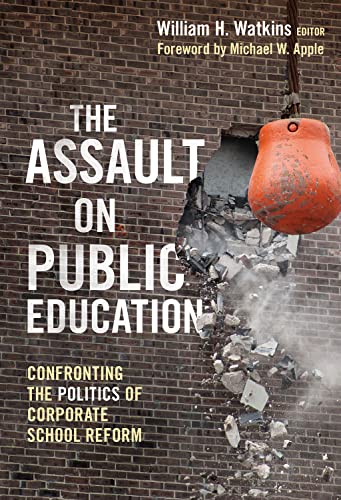 The Assault on Public Education : Confronting the Politics of Corporate School Reform