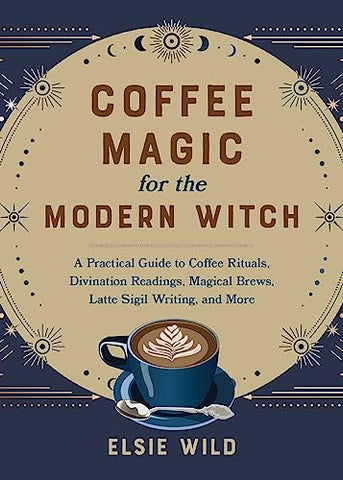 Coffee Magic for the Modern Witch: A Practical Guide to Coffee Rituals, Divination Readings, Magical Brews, Latte Sigil Writing, and More (Books for Modern Witches)