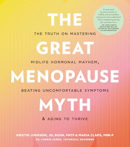 The Great Menopause Myth : The Truth on Mastering Midlife Hormonal Mayhem, Beating Uncomfortable Symptoms, and Aging to Thrive