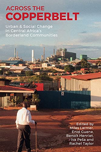 Across the Copperbelt: Urban &amp; Social Change in Central Africas Borderland Communities