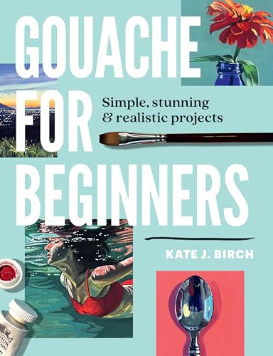 Gouache for Beginners : Simple, Stunning & Realistic Projects