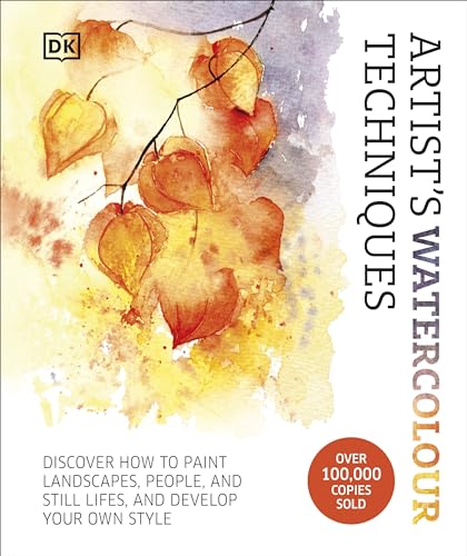 Artist's Watercolour Techniques : Discover How to Paint Landscapes, People and Still Lifes, and Develop Your Own Style