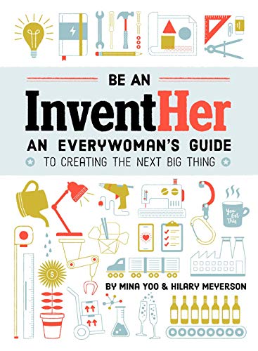 Be an InventHER: An Everywoman's Guide to Creating the Next Big Thing