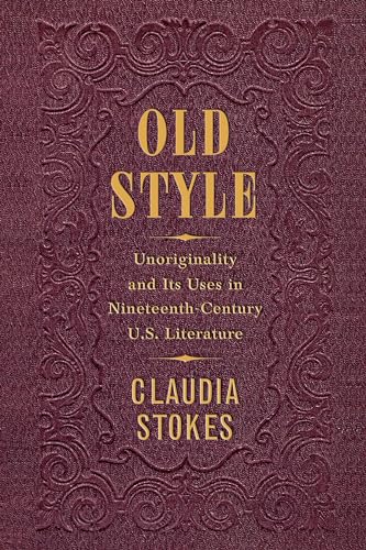 Old Style: Unoriginality and Its Uses in Nineteenth-Century U.S. Literature