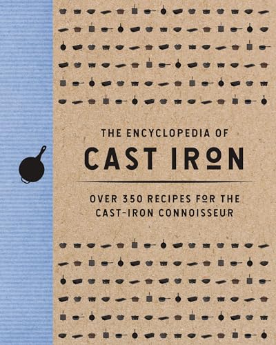 The Encyclopedia of Cast Iron : Over 350 Recipes for the Cast Iron Connoisseur