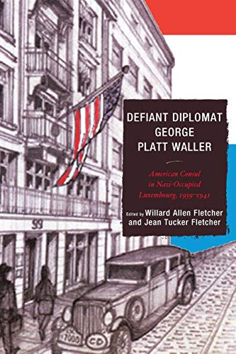 Defiant Diplomat George Platt Waller: American Consul in Nazi-Occupied Luxembourg, 1939-1941