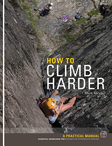 How to Climb Harder : A Practical Manual, Essential Knowledge for Rock Climbers of All Abilities