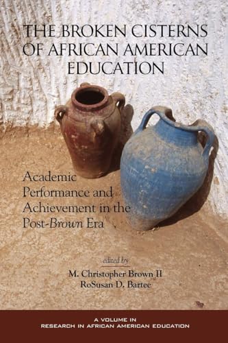 The Broken Cisterns of African American Education : Academic Performance and Achievement in the Post-Brown Era