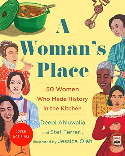 A Woman's Place: 50 Women Who Made History in the Kitchen: The Inventors, Rumrunners, Lawbreakers, Scientists, and Single Moms Who Changed the World with Food