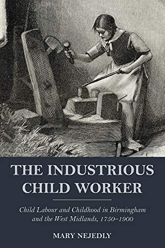 The Industrious Child Worker : Child labour and childhood in Birmingham and the West Midlands, 1750-1900