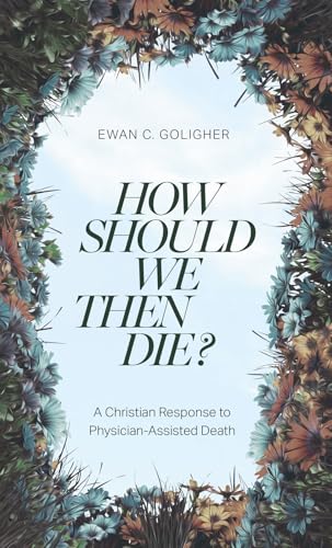 How Should We Then Die? : A Christian Response to Physician-Assisted Death
