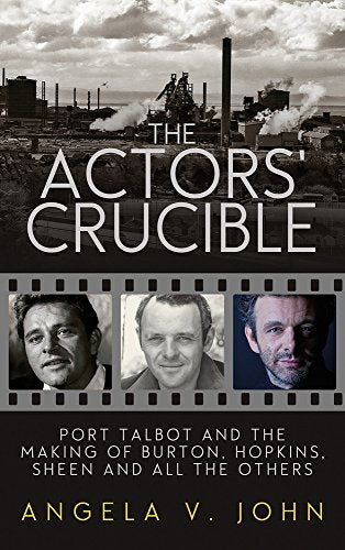 The Actors' Crucible : Port Talbot and the Making of Burton, Hopkins, Sheen and All the Others