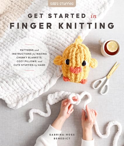 Get Started in Finger Knitting : Patterns and Instructions for Making Chunky Blankets, Cozy Pillows, and Cute Stuffies by Hand