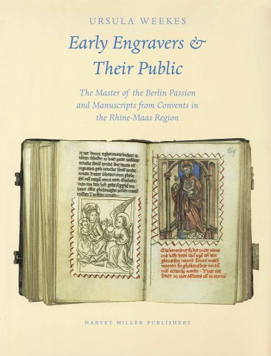 Early Engravers and Their Public : The Master of the Berlin Passion and Manuscripts from Convents in the Rhine-Maas Region, Ca. 1450-1500