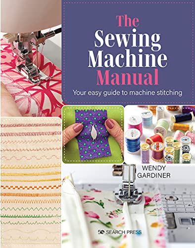 The Sewing Machine Manual: Your easy guide to machine stitching