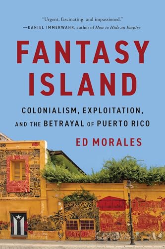 Fantasy Island : Colonialism, Exploitation, and the Betrayal of Puerto Rico
