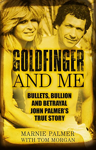 Goldfinger and Me: Bullets, Bullion and Betrayal: John Palmer’s True Story: The Real Story of John Palmer, Britain's Most Powerful Gangster