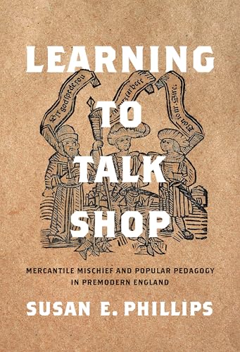 Learning to Talk Shop : Mercantile Mischief and Popular Pedagogy in Premodern England