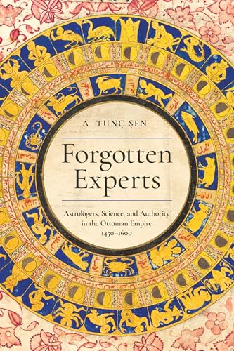 Forgotten Experts : Astrologers, Science, and Authority in the Ottoman Empire, 1450–1600