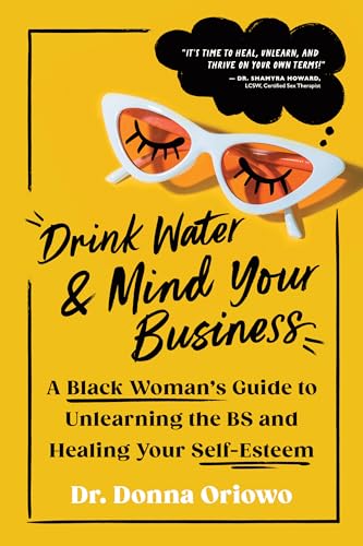 Drink Water and Mind Your Business : A Black Woman's Guide to Unlearning the BS and Healing Your Self-Esteem