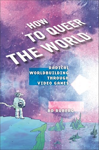 How to Queer the World : Radical Worldbuilding through Video Games