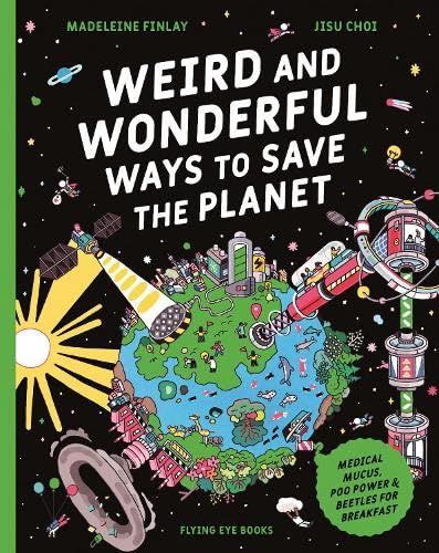 Weird and Wonderful Ways to Save the Planet : Medical Mucus, Poo Power and Beetles for Breakfast