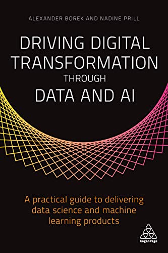 Driving Digital Transformation through Data and AI : A Practical Guide to Delivering Data Science and Machine Learning Products