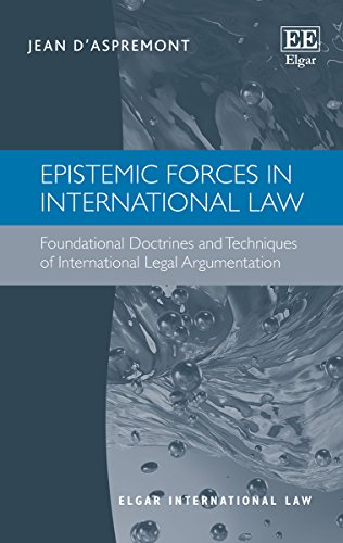 Epistemic Forces in International Law: Foundational Doctrines and Techniques of International Legal Argumentation