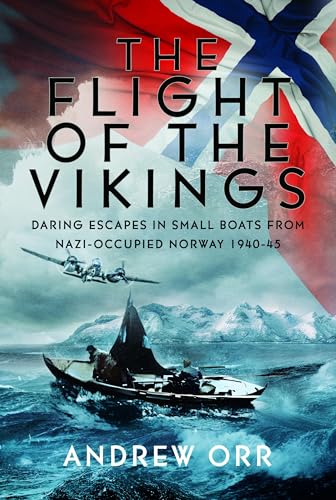 The Flight of the Vikings : Daring Escapes in Small Boats from Nazi-Occupied Norway, 1940-45