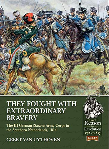 They Fought with Extraordinary Bravery! : The III German (Saxon) Army Corps in the Southern Netherlands, 1814