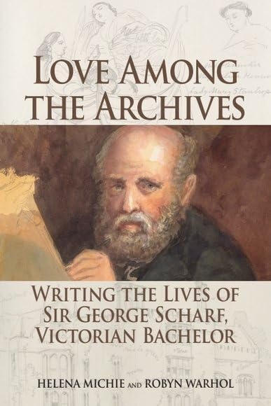 Love Among the Archives : Writing the Lives of Sir George Scharf, Victorian Bachelor