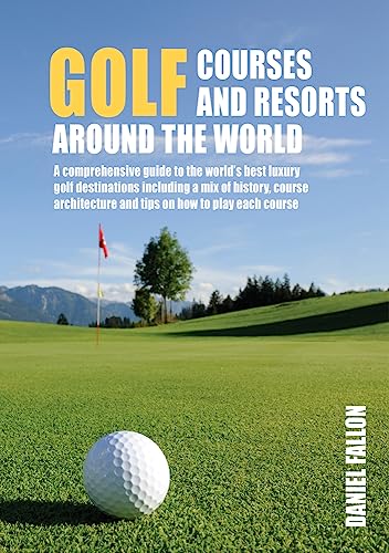 Golf Courses and Resorts around the World : A guide to the most outstanding golf courses and resorts