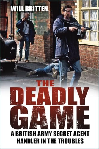 The Deadly Game : A British Army Secret Agent Handler in the Troubles