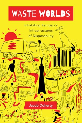 Waste Worlds: Inhabiting Kampalas Infrastructures of Disposability