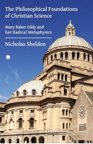 The Philosophical Foundations of Christian Science : Mary Baker Eddy and her Radical Metaphysics